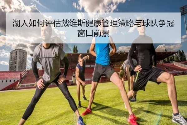 湖人如何评估戴维斯健康管理策略与球队争冠窗口前景