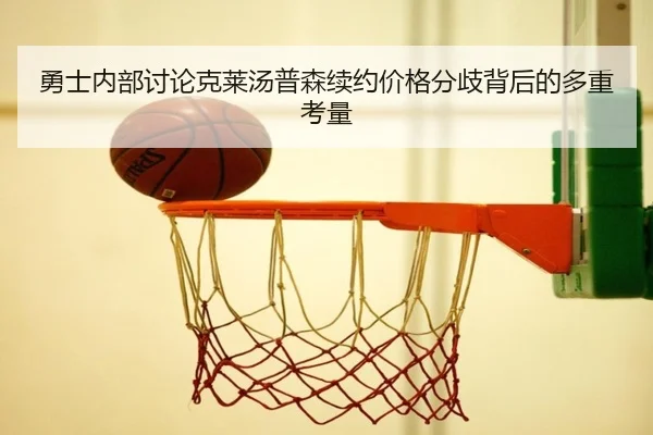 勇士内部讨论克莱汤普森续约价格分歧背后的多重考量