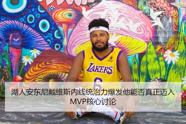 湖人安东尼戴维斯内线统治力爆发他能否真正迈入MVP核心讨论