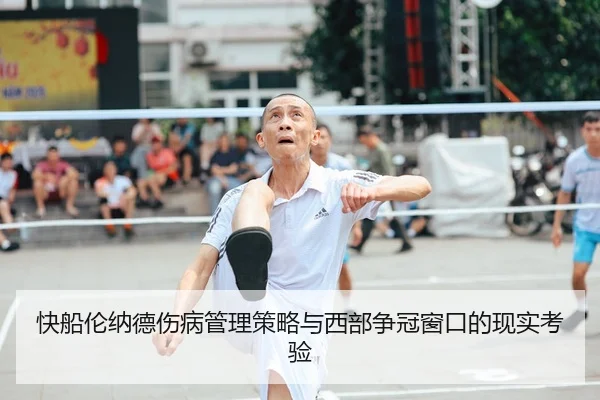 快船伦纳德伤病管理策略与西部争冠窗口的现实考验